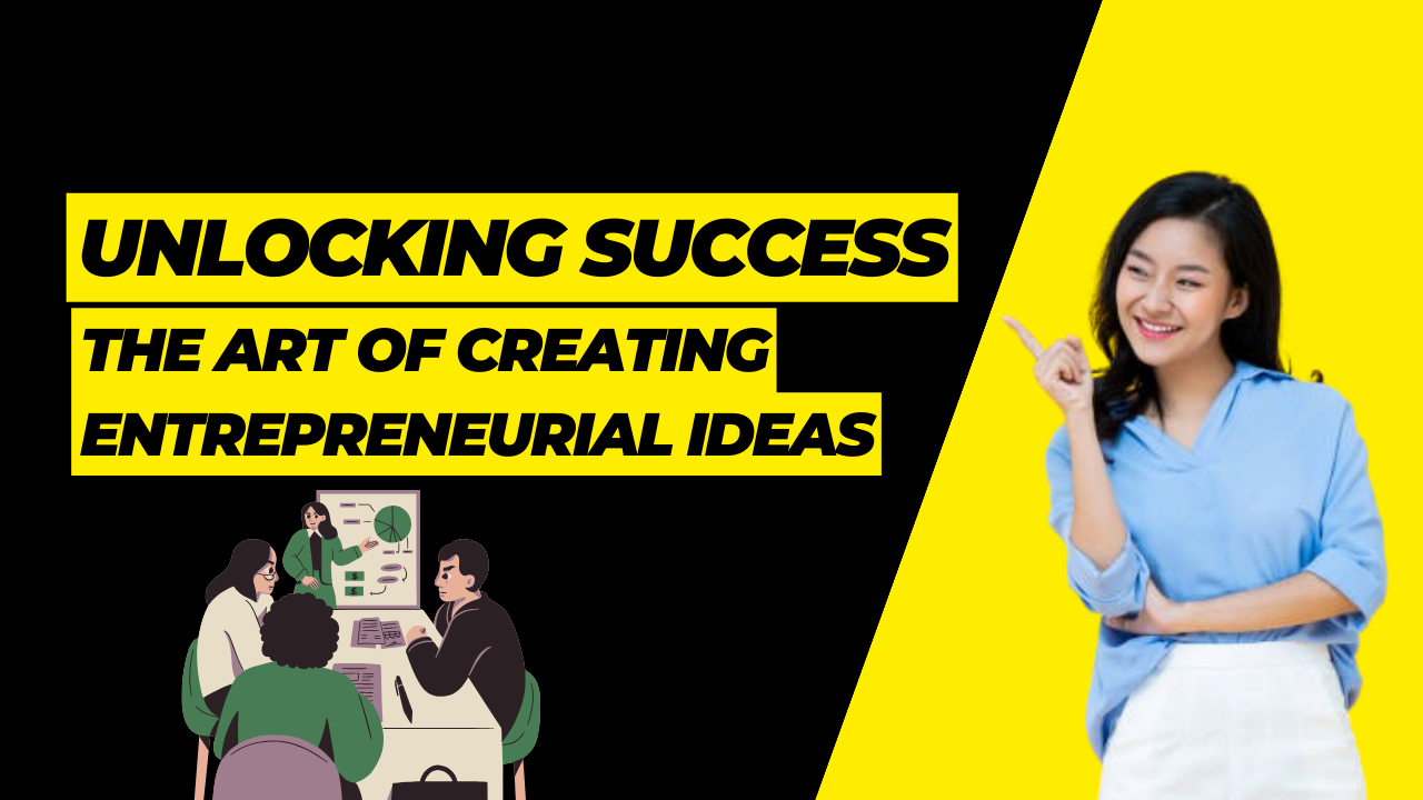 Unlocking Success: The Art of Creating Entrepreneurial Ideas